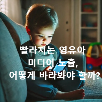빨라지는 영유아 미디어 노출, 어떻게 바라봐야 할까?