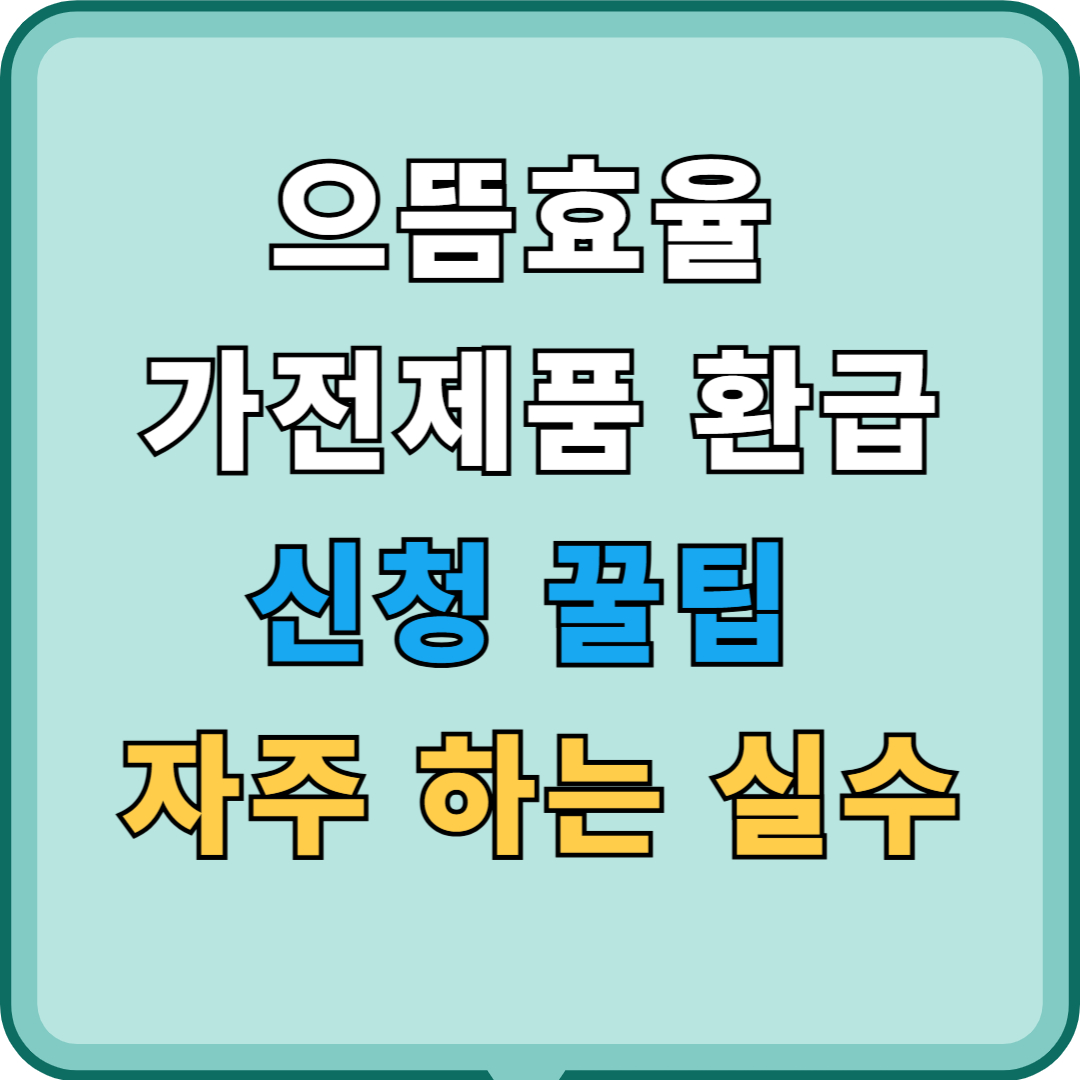 으뜸효율 가전제품 환급 신청 꿀팁 & 자주 하는 실수 총정리