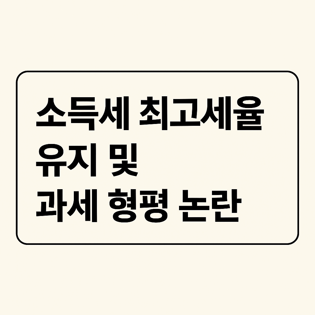 소득세 최고 세율 유지와 과세 형평 논란, 무엇이 문제인가?