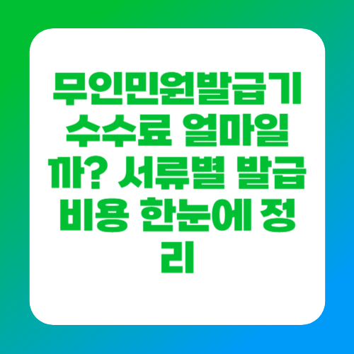 무인민원발급기 수수료 얼마일까? 서류별 발급 비용 한눈에 정리