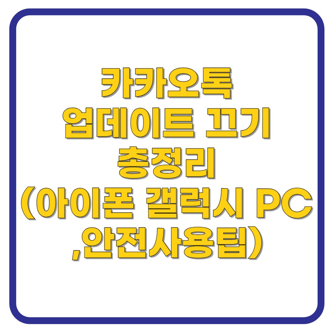 카카오톡 업데이트 끄기 총정리 (아이폰 갤럭시 PC ,안전사용팁)