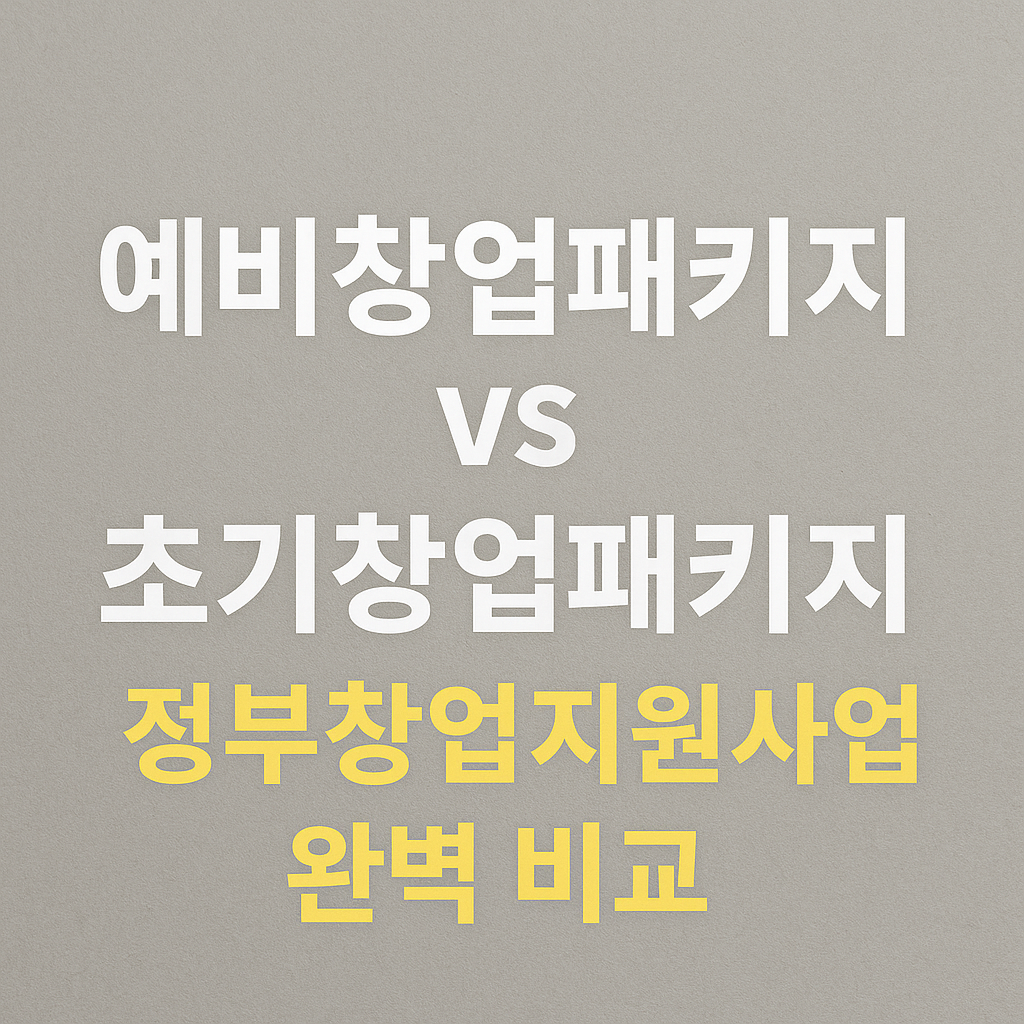 예비창업패키지 vs 초기창업패키지｜정부창업지원사업 완벽 비교