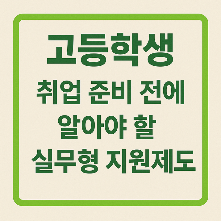 고등학생 취업 준비 전에 알아야 할 실무형 지원제도
