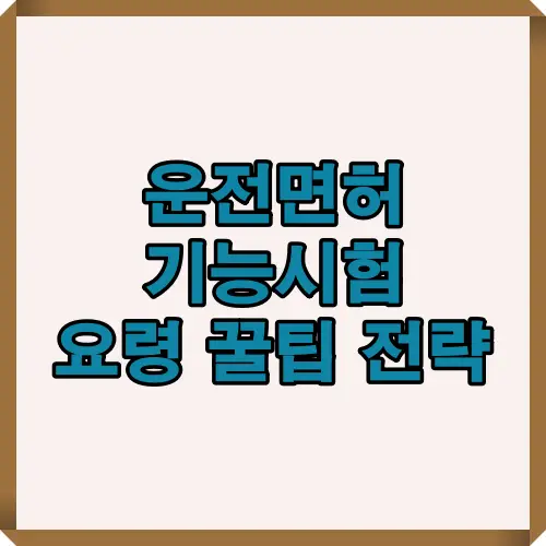 운전면허 기능시험을 준비하는 수험생을 위한 요령과 꿀팁, 합격 전략을 담은 이미지 썸네일로 시험 대비에 유용한 정보 제공