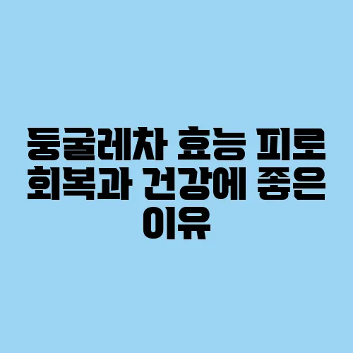 둥굴레차 효능 피로 회복과 건강에 좋은 이유