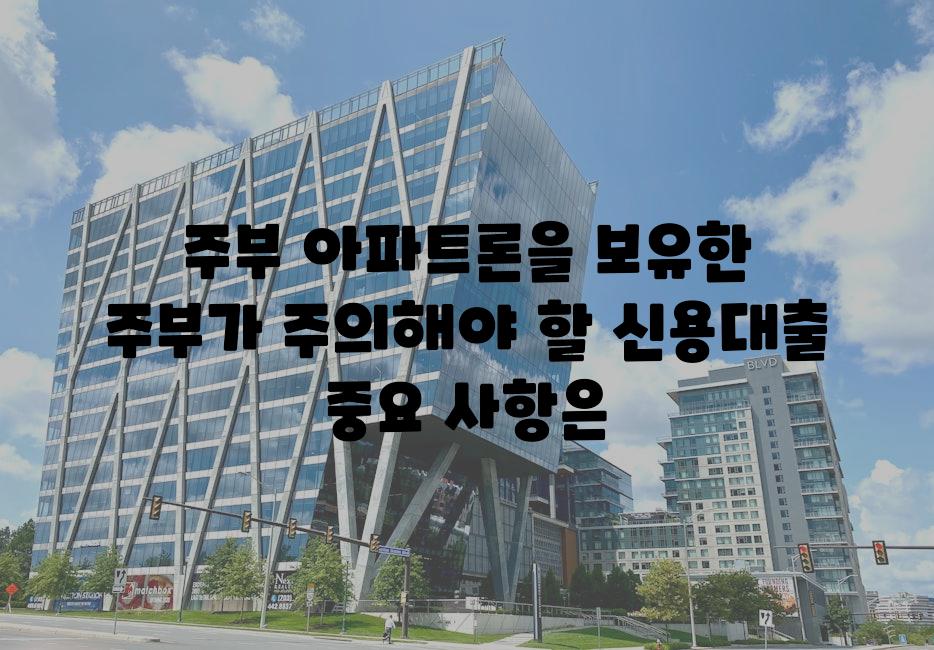 주부 아파트론을 보유한 주부가 주의해야 할 신용대출 중요 사항은