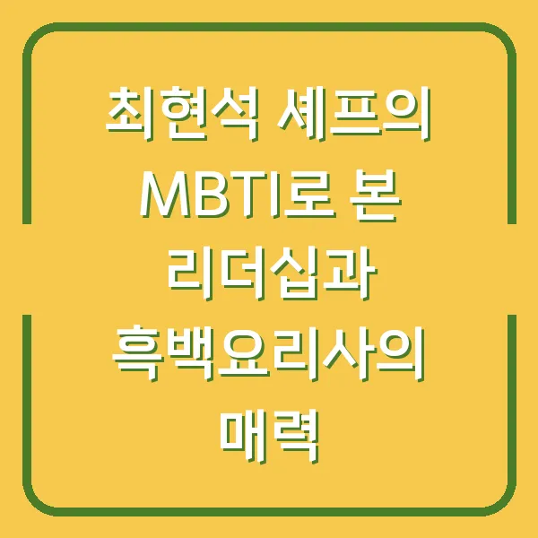 최현석 셰프의 MBTI로 본 리더십과 흑백요리사의 매력