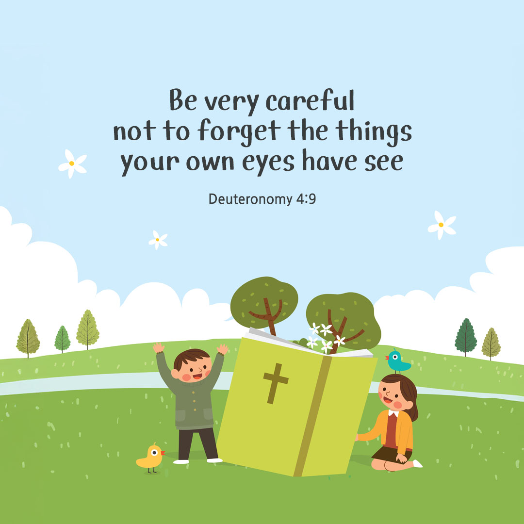 Be very careful not to forget the things your own eyes have see. (Deuteronomy 4:9) pieonane Daily Bible quote image