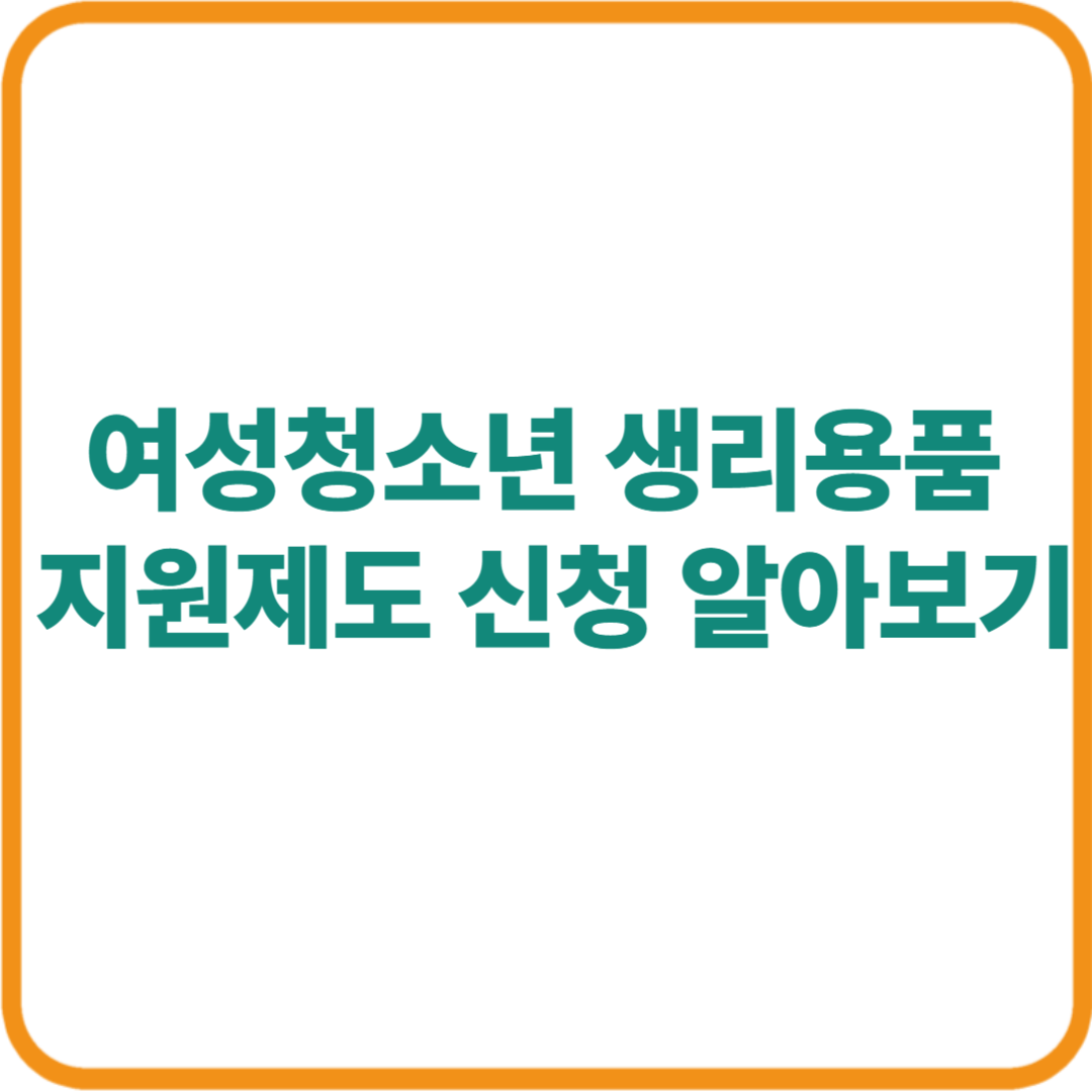여성청소년 생리용품 지원제도 신청방법 완벽 정리