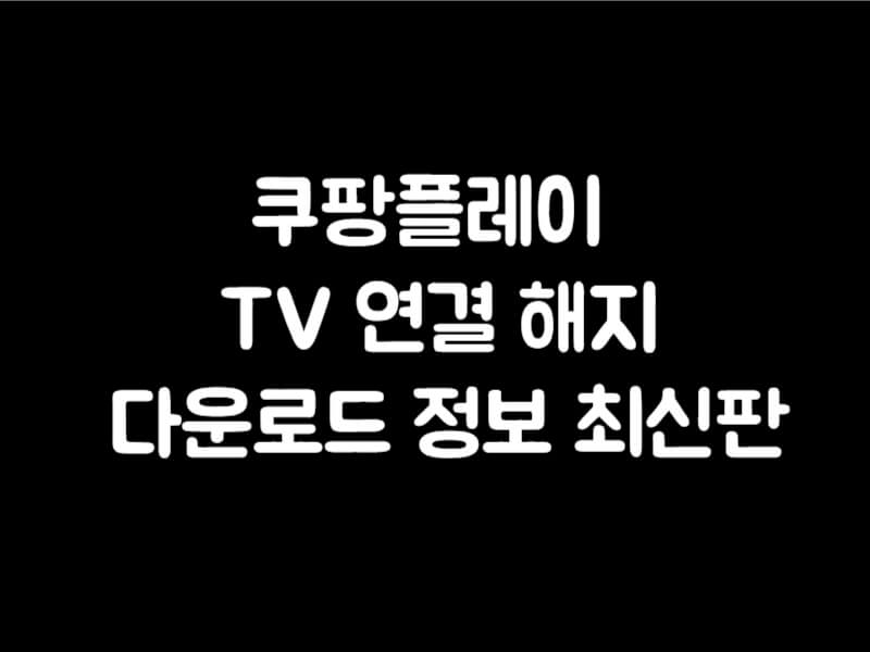 쿠팡플레이 TV 연결 해지 다운로드 정보 최신판 썸네일