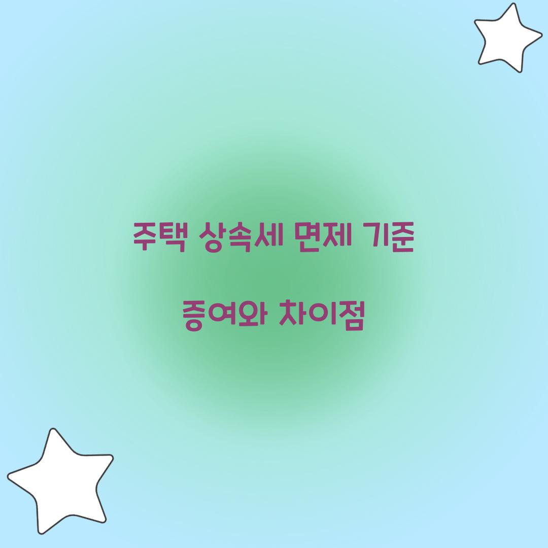 주택 상속세 면제 기준 증여와 차이점  