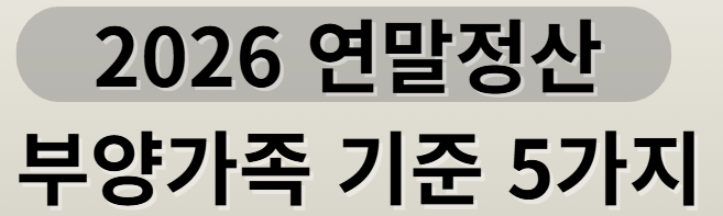 2026 연말정산 부양가족 기준 5가지