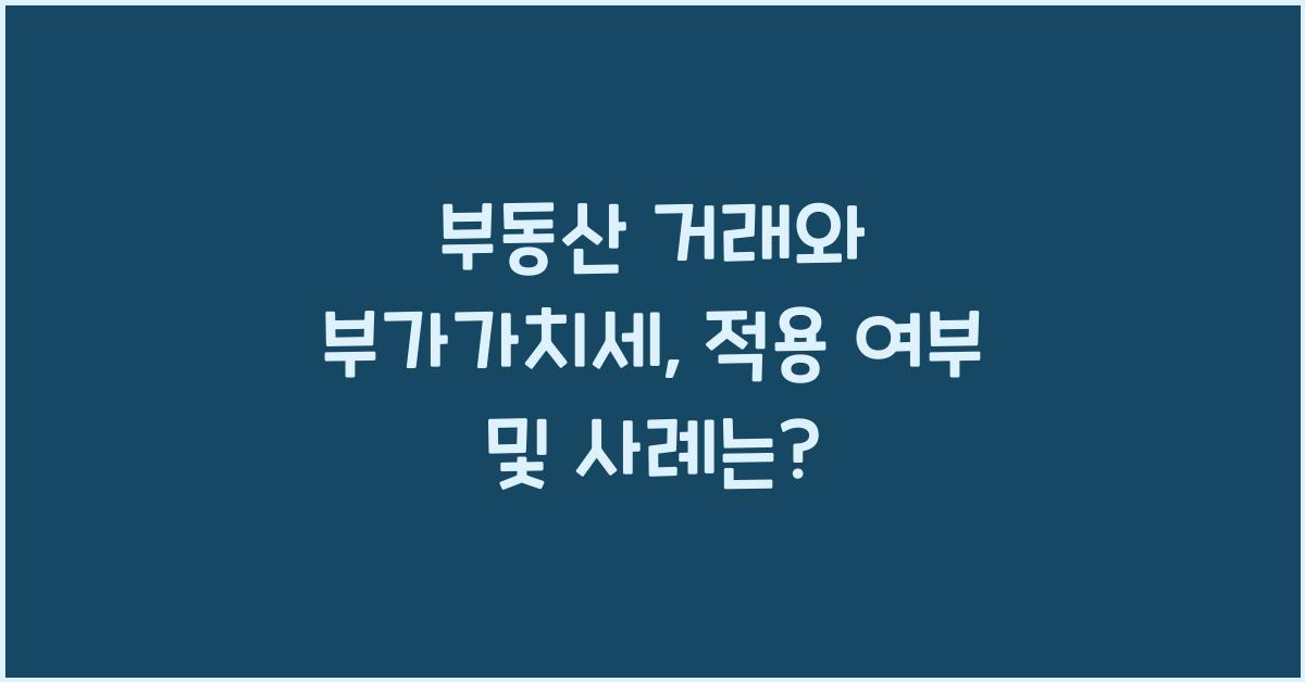 부동산 거래와 부가가치세: 적용 여부 및 사례