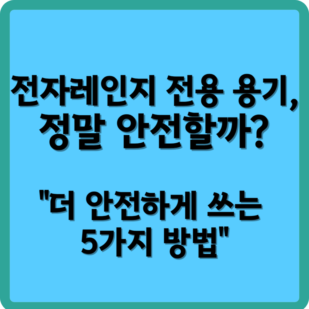 전자레인지 전용 용기, 정말 안전할까? "더 안전하게 쓰는 5가지 방법"