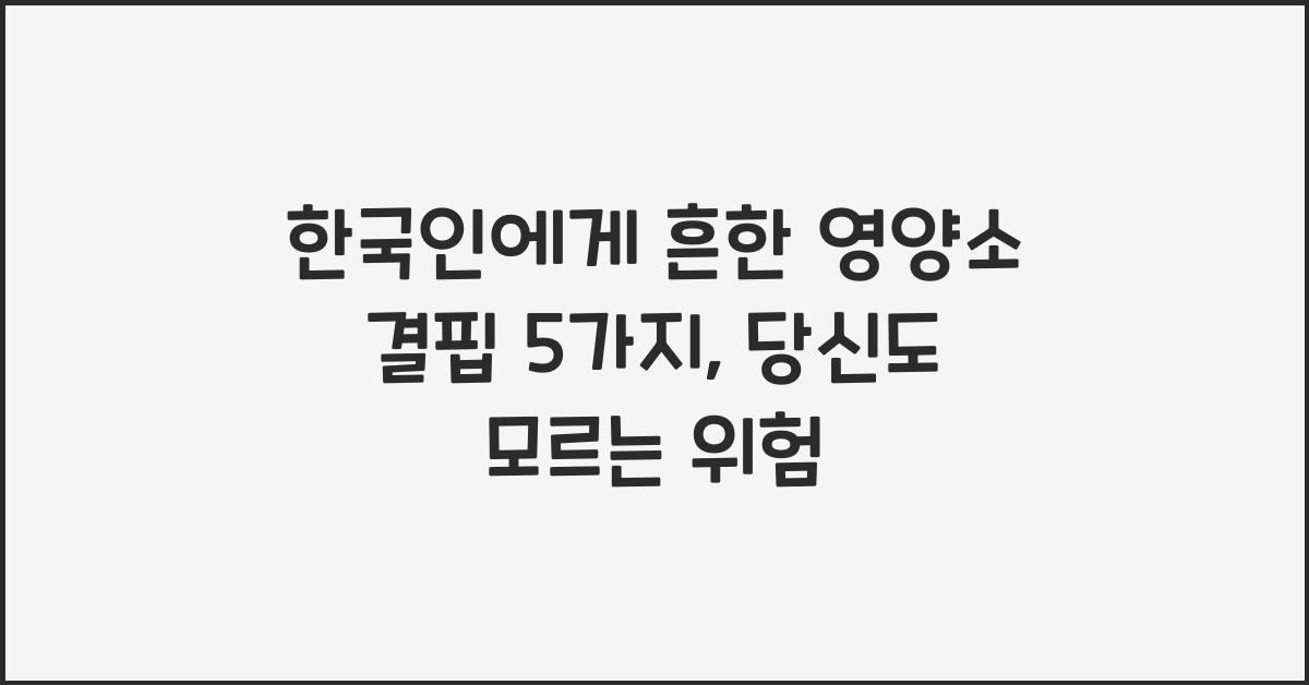 한국인에게 흔한 영양소 결핍 5가지