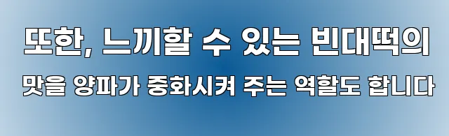  또한, 느끼할 수 있는 빈대떡의 맛을 양파가 중화시켜 주는 역할도 합니다