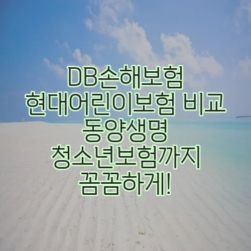DB손해보험 현대어린이보험 비교 동양생명 청소년보험까지 꼼꼼하게!