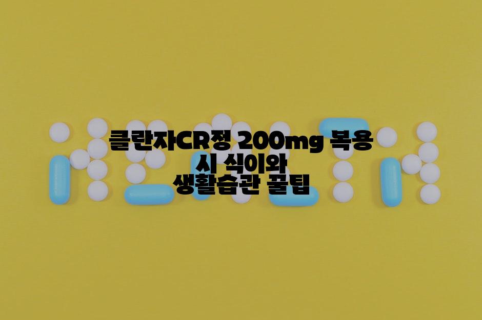 클란자CR정 200mg 복용 시 식이와 생활습관 꿀팁