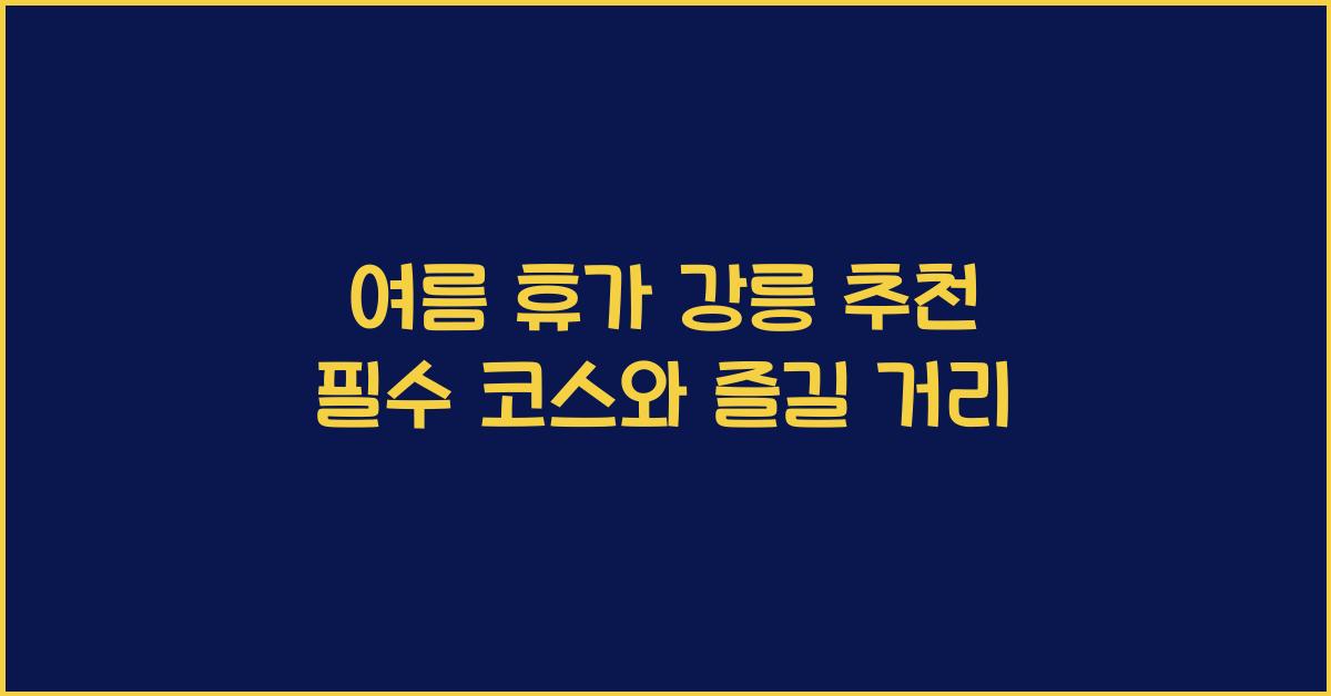 여름 휴가 강릉 추천