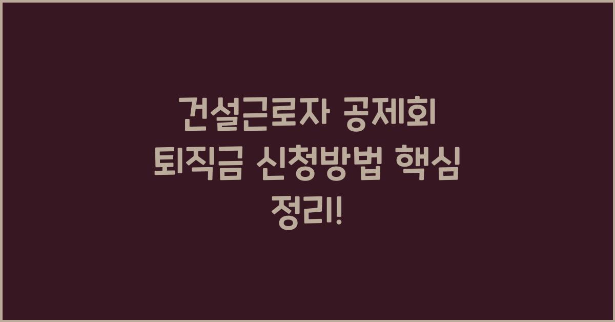 건설근로자 공제회 퇴직금 신청방법