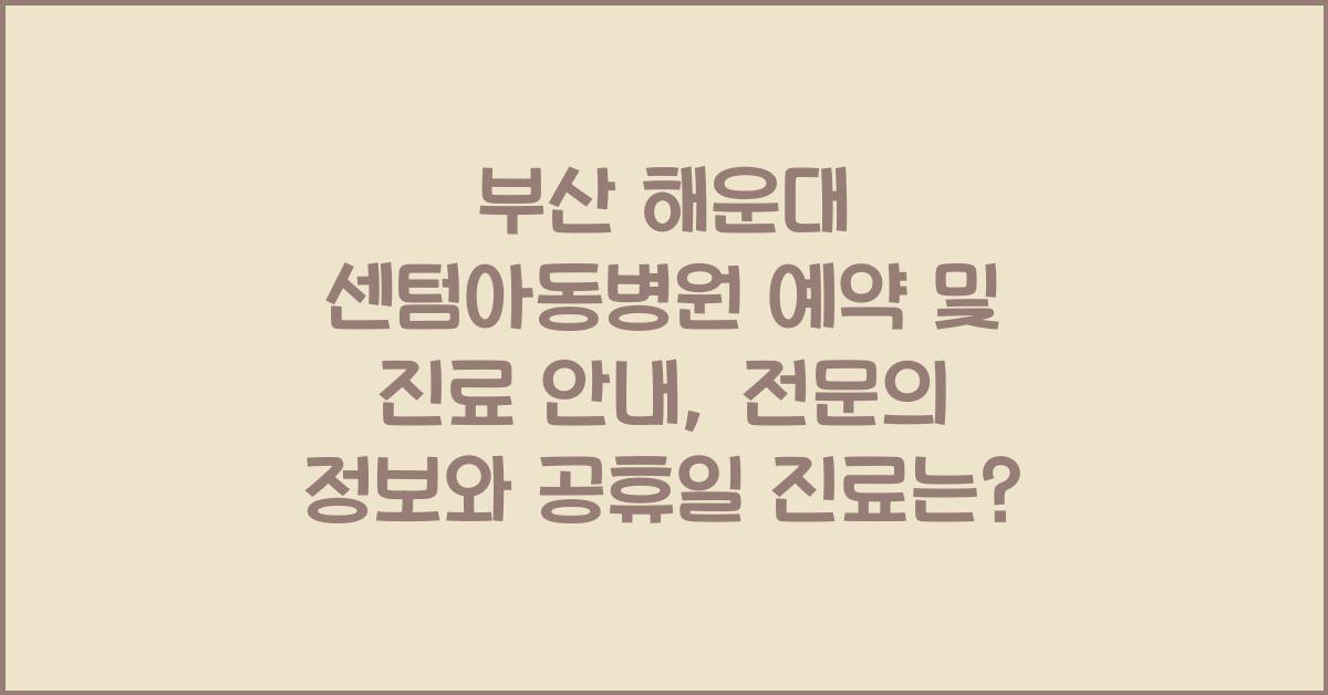 부산 해운대 센텀아동병원 예약 및 진료 안내 (진료시간, 전문의, 공휴일 진료)