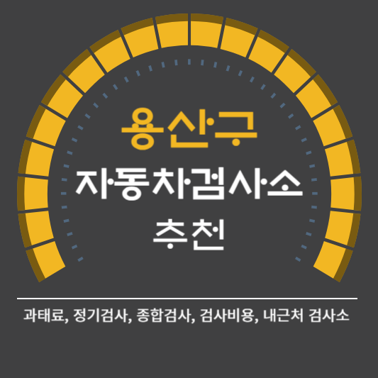 용산구 자동차 검사소 예약 BEST4 ❘ 검사비용 영업시간 토요일 준비물 총정리