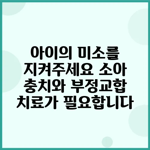 아이의 미소를 지켜주세요 소아 충치와 부정교합 치료가 필요합니다