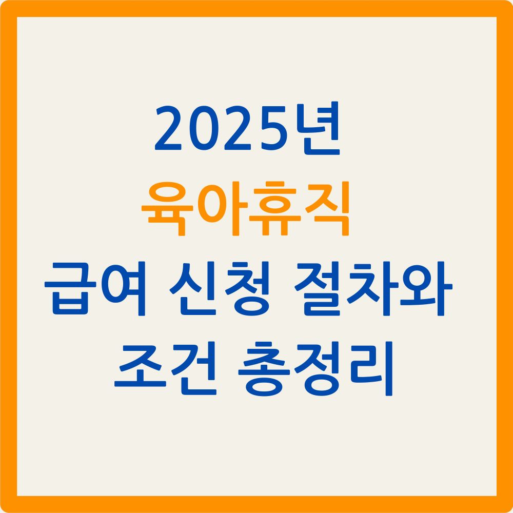 2025년 육아휴직 급여 신청 절차와 조건 총정리