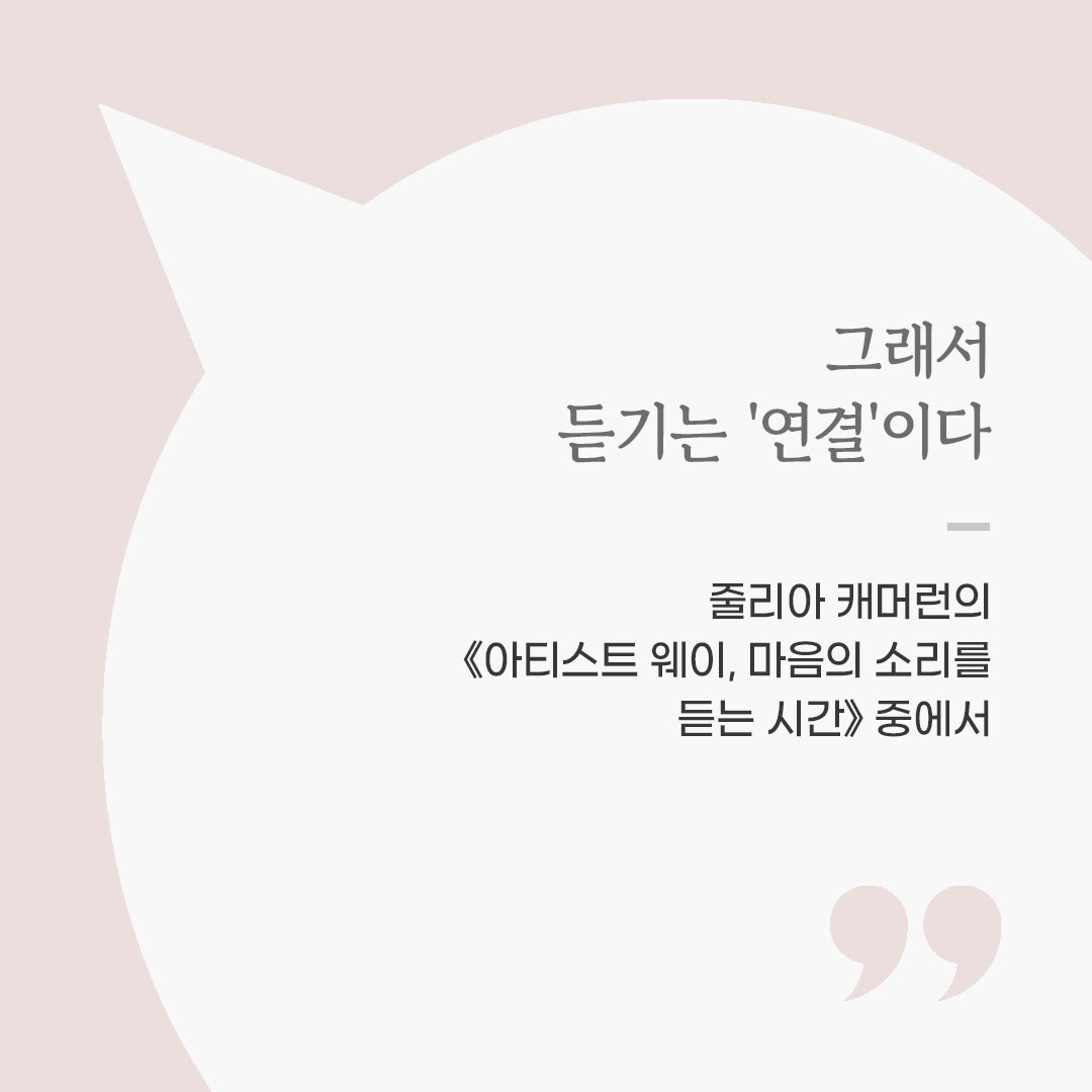 그래서 듣기는 '연결'이다. (줄리아 캐머런의 《아티스트 웨이, 마음의 소리를 듣는 시간》 중에서) 좋은 글 이미지