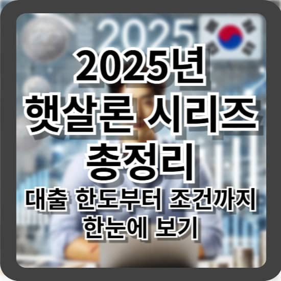 2025년 햇살론 시리즈 총정리 - 대출 한도부터 조건까지 한눈에 보기
