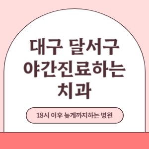 대구 달서구 야간진료 늦게까지 진료 하는 치과 병원 (18시 이후 지금 진료 중인 병원)