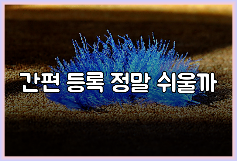 간편 등록 정말 쉬울까