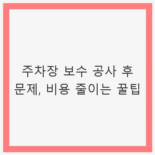1. 주차장 보수 공사 후 흔한 문제들