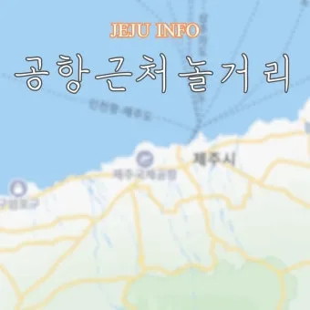 제주공항근처가볼만한곳 제주공항 근처 가볼만한곳 가족과 가기 좋은 리스트 완벽 가이드_17