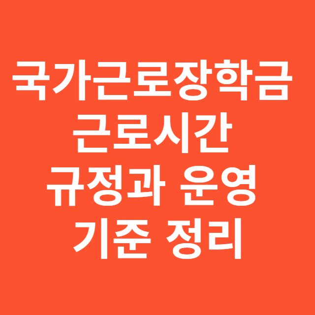 국가근로장학금 근로시간 규정과 운영 기준 정리