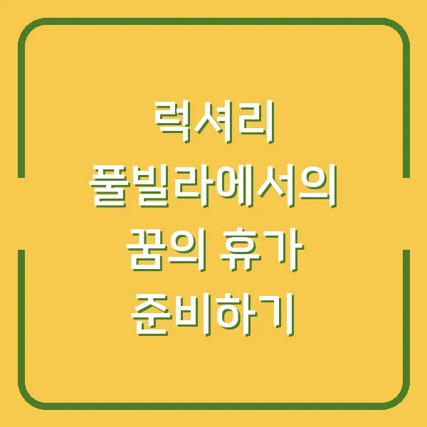 럭셔리 풀빌라에서의 꿈의 휴가 준비하기