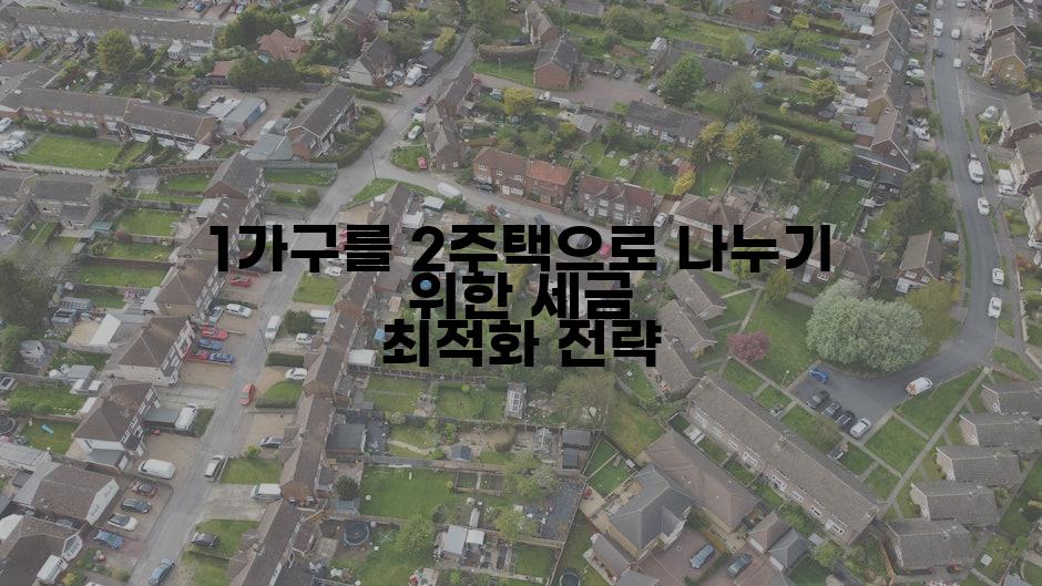 1가구를 2주택으로 나누기 위한 세금 최적화 전략