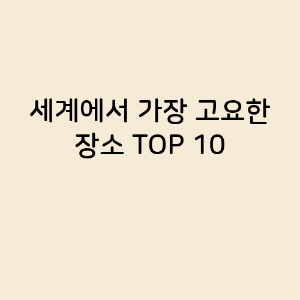 세계에서 가장 고요한 장소 TOP 10