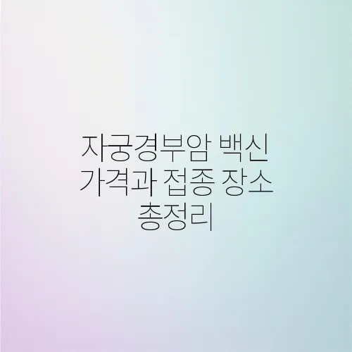 자궁경부암 백신 가격과 접종 장소 총정리