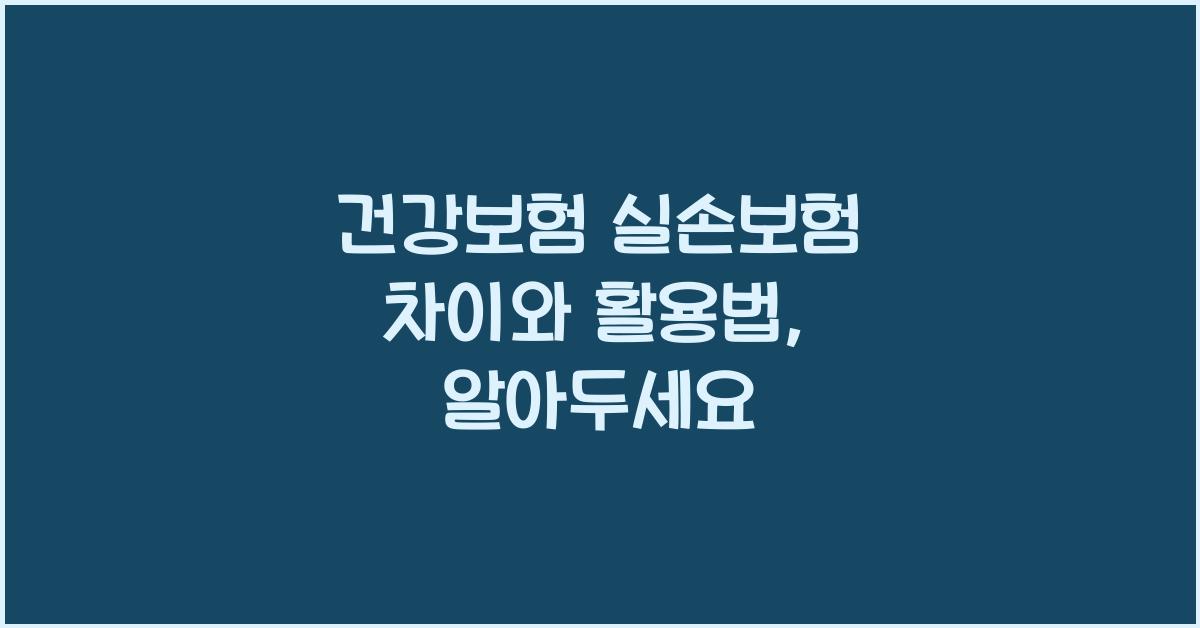 건강보험 실손보험 차이와 활용법