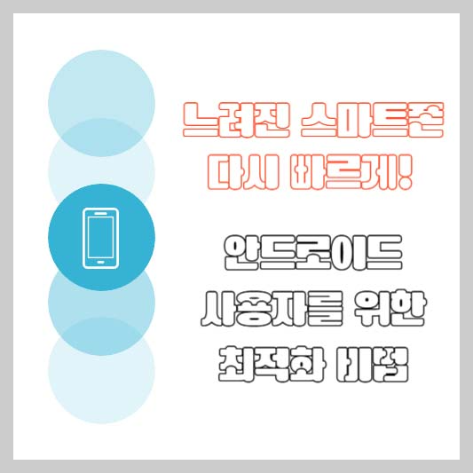 느려진 스마트폰 다시 빠르게! 안드로이드 사용자를 위한 최적화 비법