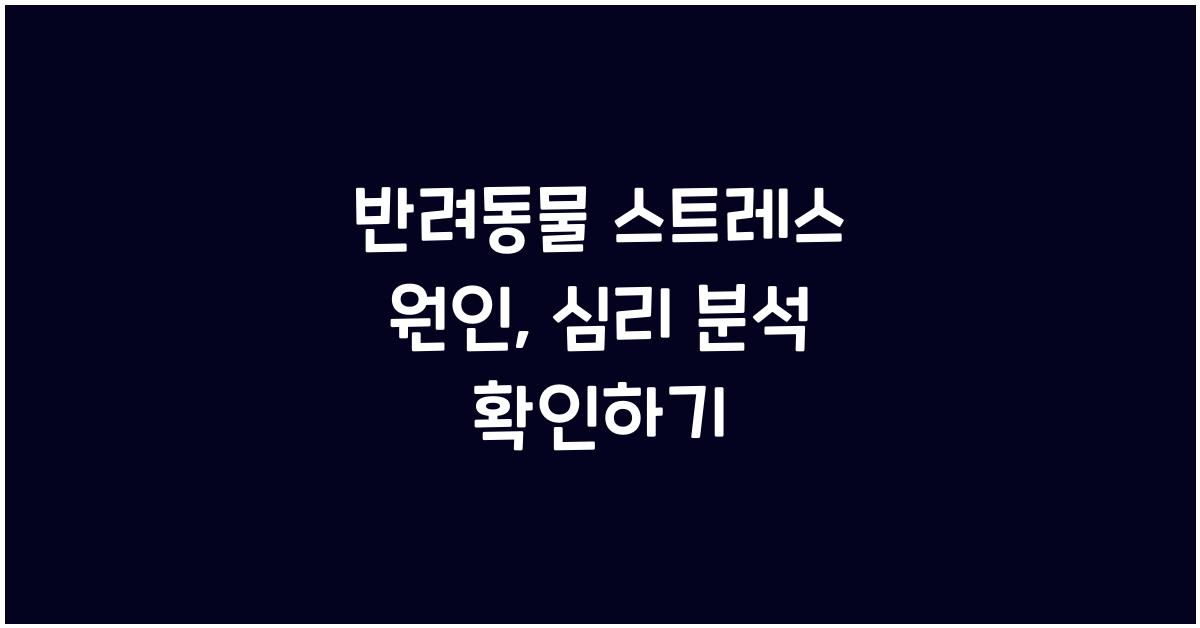 반려동물 스트레스 원인, 애완동물 심리 분석