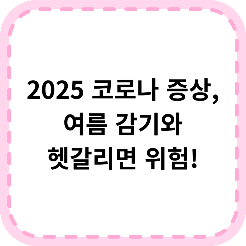 2025 코로나 증상 총정리｜여름 감기와 헷갈리면 위험!
