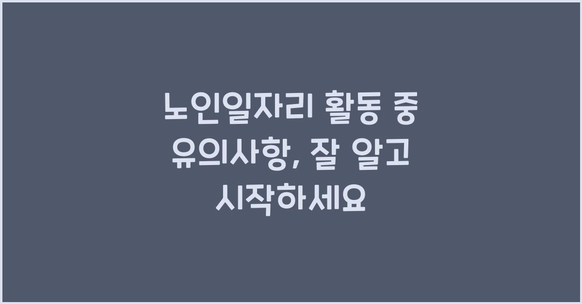 노인일자리 활동 중 유의사항