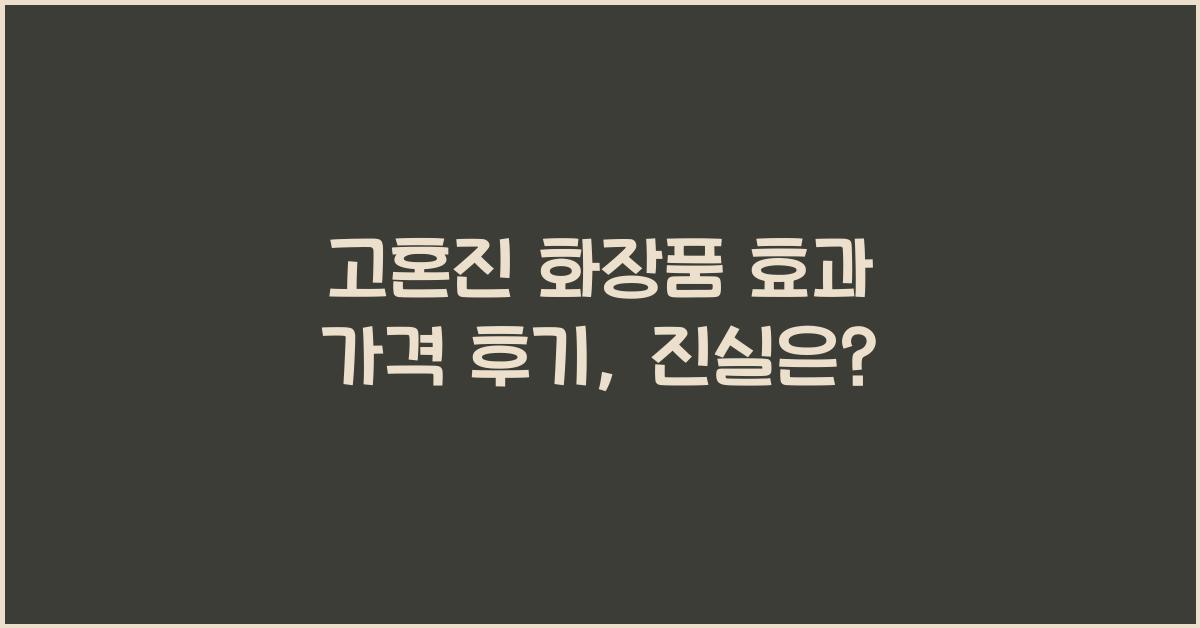 고혼진 화장품 효과 가격 후기