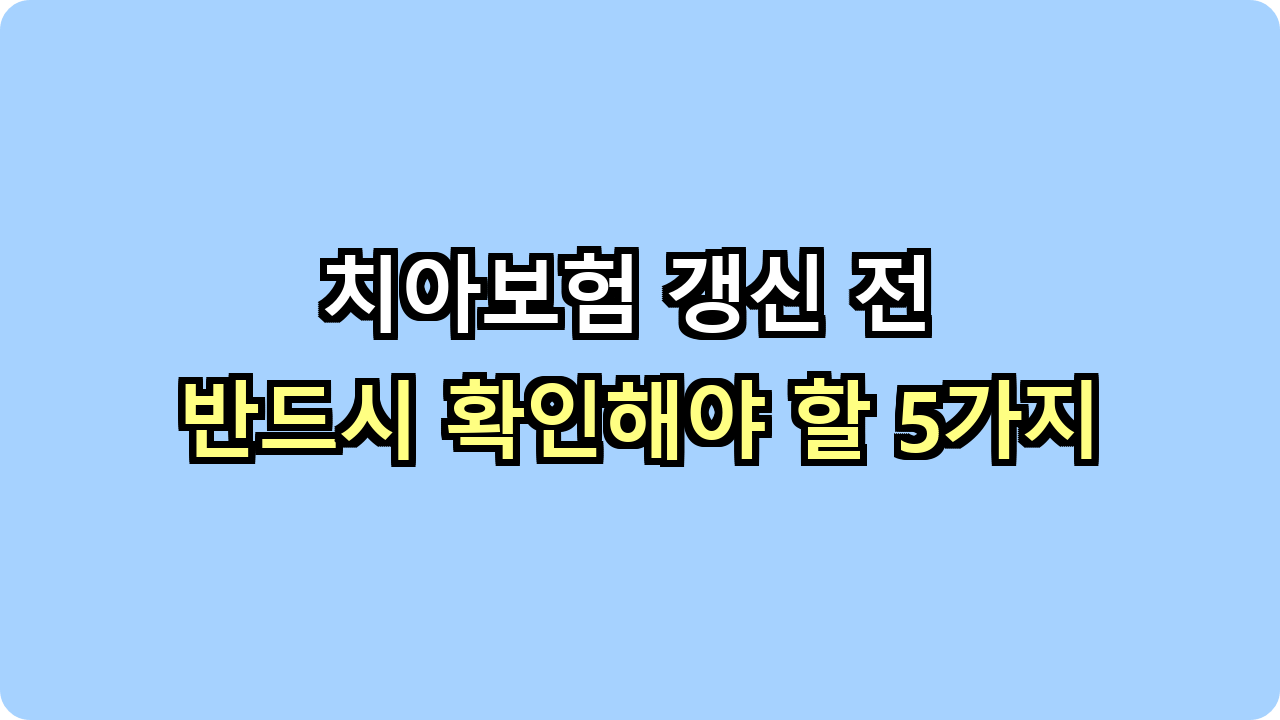 치아보험 갱신 전 반드시 확인해야 할 5가지
