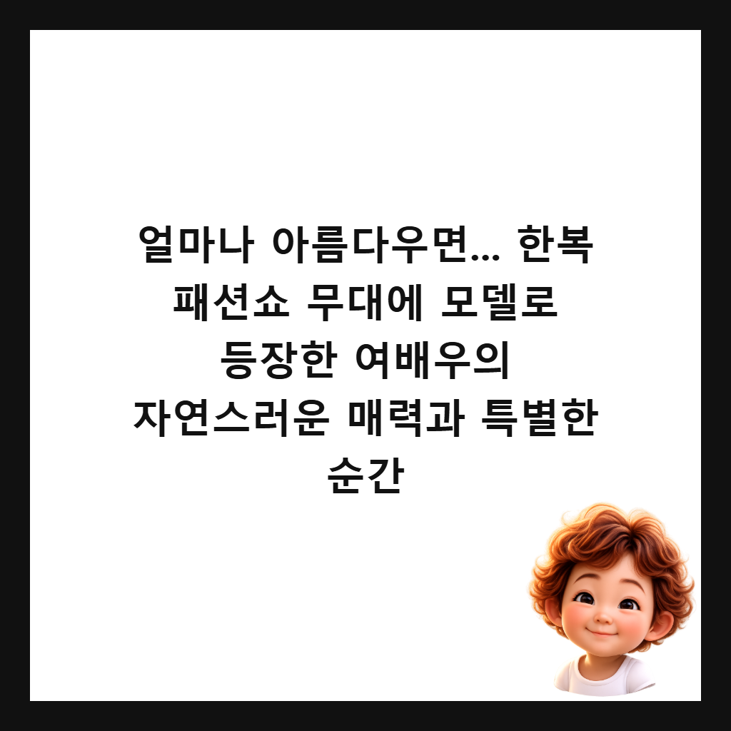 얼마나 아름다우면... 한복 패션쇼 무대에 모델로 등장한 여배우의 자연스러운 매력과 특별한 순간 썸네일