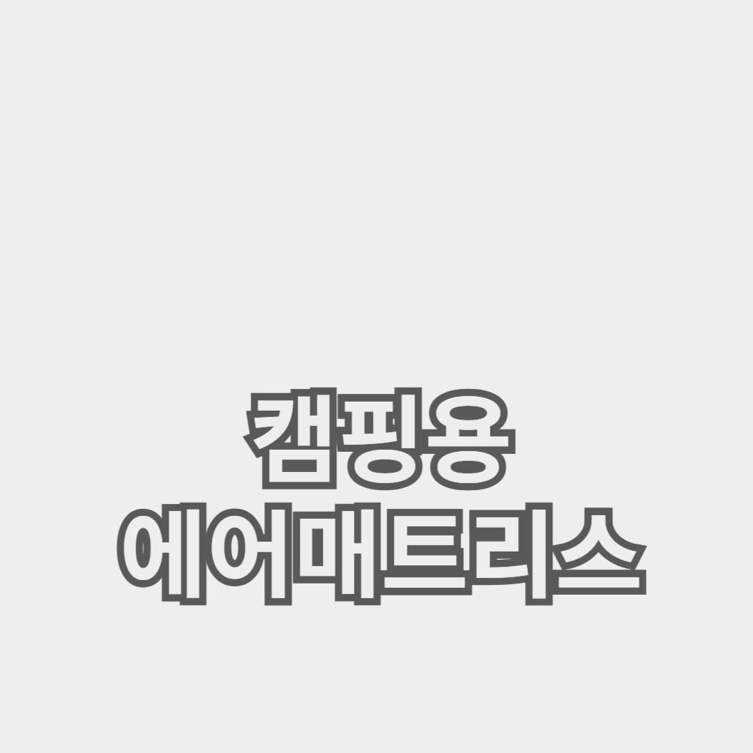 내구성과 편안함을 겸비한 캠핑용 에어매트리스 추천 가이드