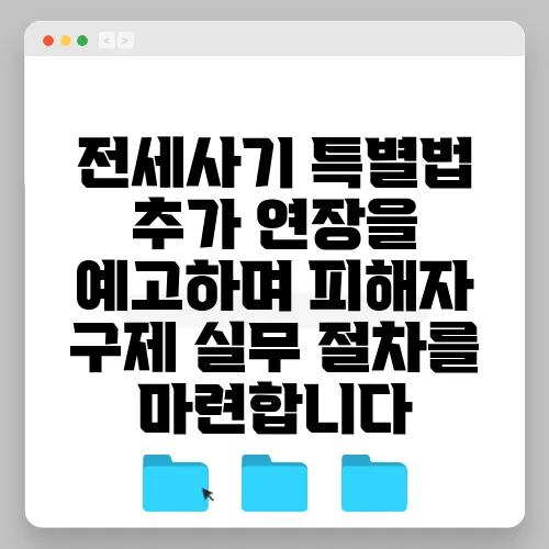 전세사기 특별법 추가 연장을 예고하며 피해자 구제 실무 절차를 마련합니다