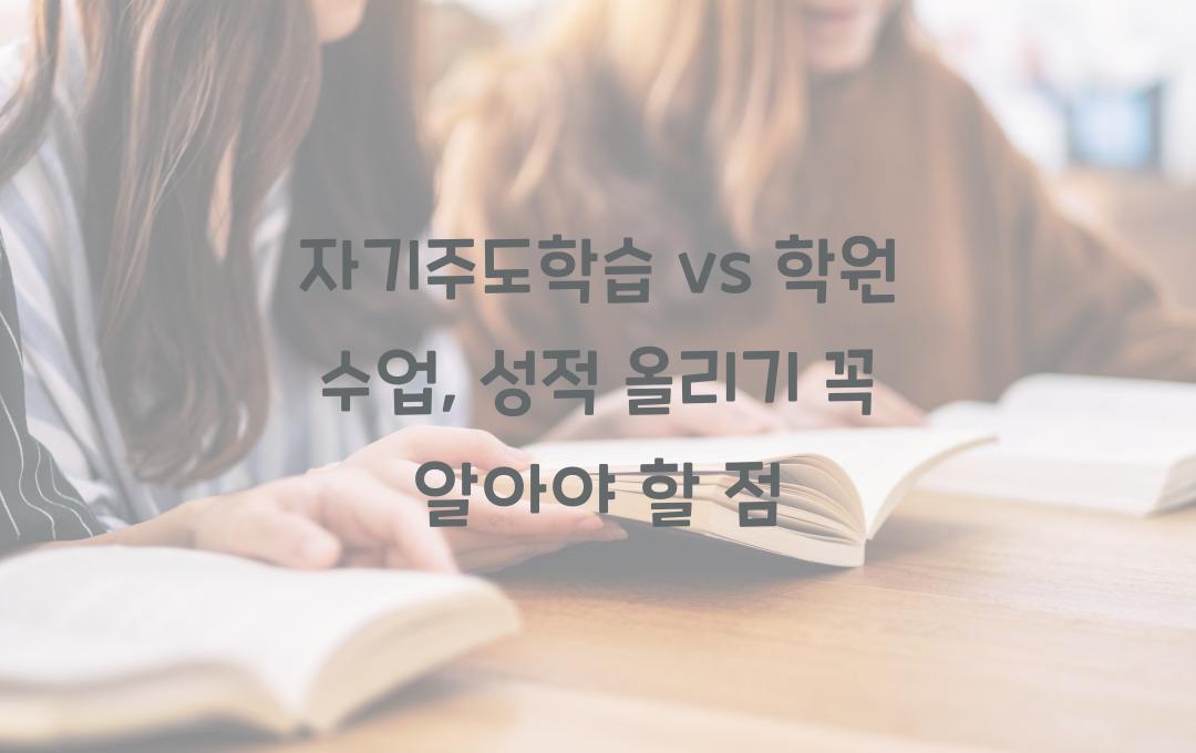 자기주도학습 vs 학원 수업, 어떤 것이 성적 향상에 더 효과적일까?
